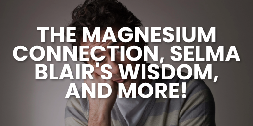 Vital Briefing: The magnesium connection, Selma Blair's wisdom, and more!